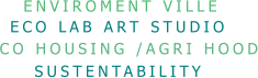 ENVIROMENT VILLE ECO LAB ART STUDIO  SUSTENTABILITY CO HOUSING /AGRI HOOD