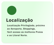 Localização Localização Privilegiada, próximo ao Aeroporto, Shoppings, fácil acesso as melhores Praias e ao Litoral Norte.